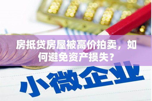 竹崎房抵贷房屋被高价拍卖，如何避免资产损失？