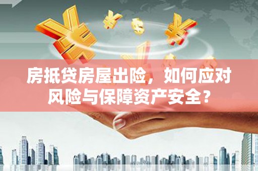 华宁房抵贷房屋出险，如何应对风险与保障资产安全？