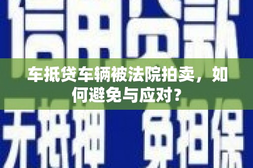 象州车抵贷车辆被法院拍卖，如何避免与应对？