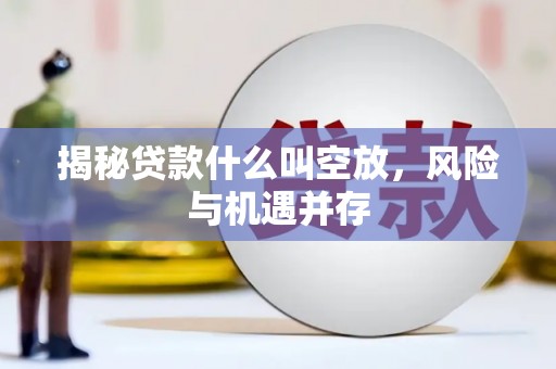 集贤揭秘贷款什么叫空放，风险与机遇并存