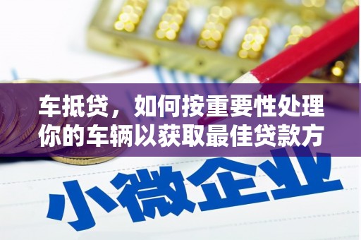 零陵车抵贷，如何按重要性处理你的车辆以获取最佳贷款方案