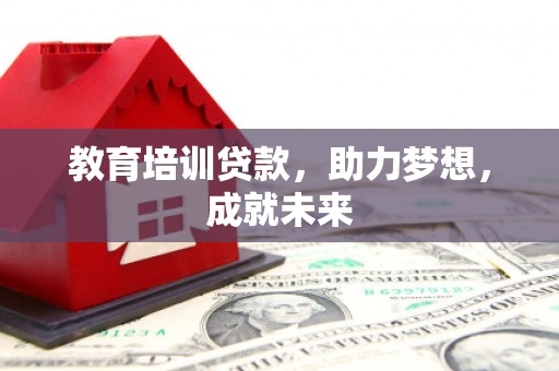 维西教育培训贷款，助力梦想，成就未来