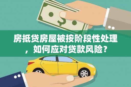 雷山房抵贷房屋被按阶段性处理，如何应对贷款风险？