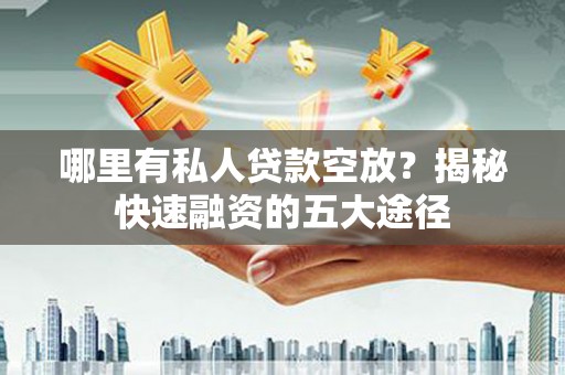 新华哪里有私人贷款空放？揭秘快速融资的五大途径