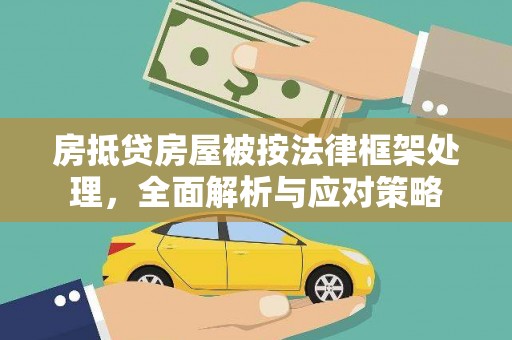 新华房抵贷房屋被按法律框架处理，全面解析与应对策略