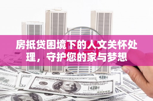 会宁房抵贷困境下的人文关怀处理，守护您的家与梦想