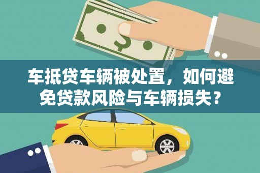 饶平车抵贷车辆被处置，如何避免贷款风险与车辆损失？