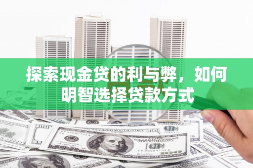 长白探索现金贷的利与弊，如何明智选择贷款方式