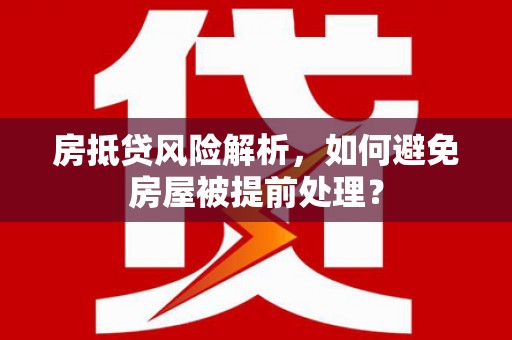 潜江房抵贷风险解析，如何避免房屋被提前处理？