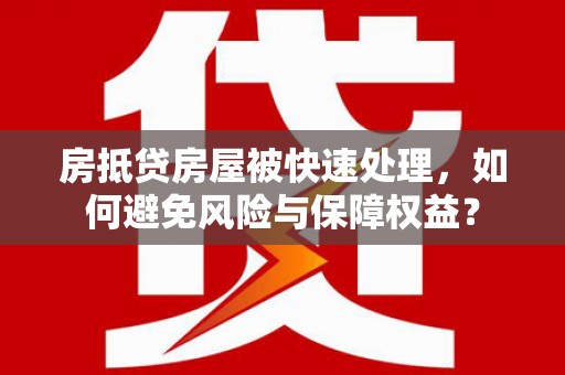 扎赉诺尔房抵贷房屋被快速处理，如何避免风险与保障权益？