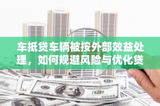 图们车抵贷车辆被按外部效益处理，如何规避风险与优化贷款策略