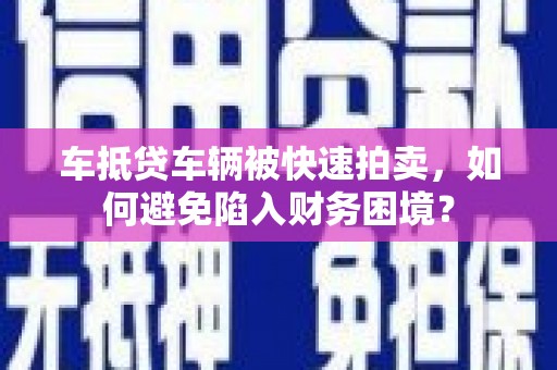 涟源车抵贷车辆被快速拍卖，如何避免陷入财务困境？