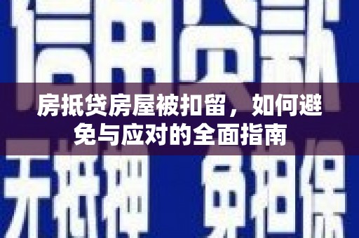 涟源房抵贷房屋被扣留，如何避免与应对的全面指南