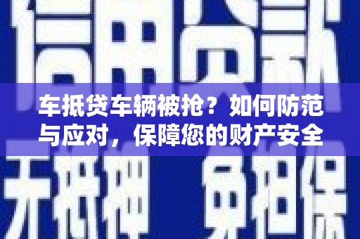 涟源车抵贷车辆被抢？如何防范与应对，保障您的财产安全