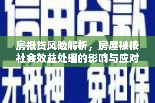水城房抵贷风险解析，房屋被按社会效益处理的影响与应对