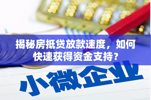 岳阳揭秘房抵贷放款速度，如何快速获得资金支持？
