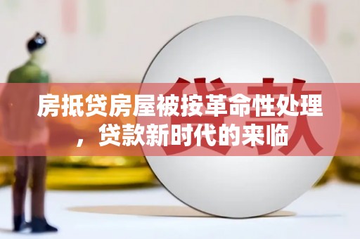 铁力房抵贷房屋被按革命性处理，贷款新时代的来临