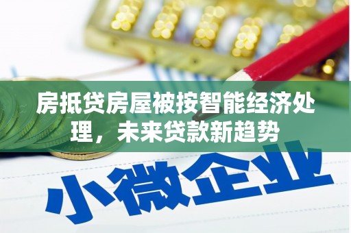永新房抵贷房屋被按智能经济处理，未来贷款新趋势
