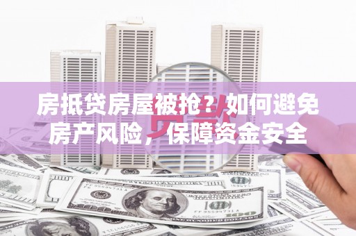 丹寨房抵贷房屋被抢？如何避免房产风险，保障资金安全