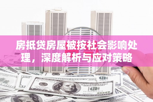 海阳房抵贷房屋被按社会影响处理，深度解析与应对策略