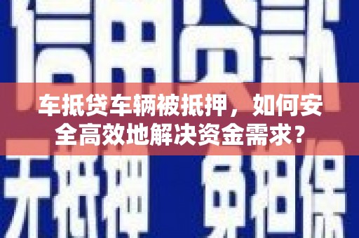 碾子山车抵贷车辆被抵押，如何安全高效地解决资金需求？