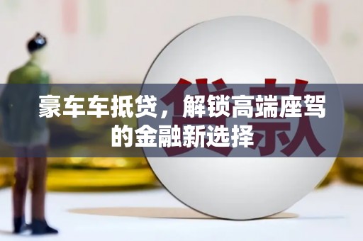 海阳豪车车抵贷，解锁高端座驾的金融新选择