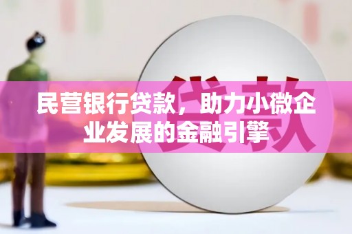 昌平民营银行贷款，助力小微企业发展的金融引擎