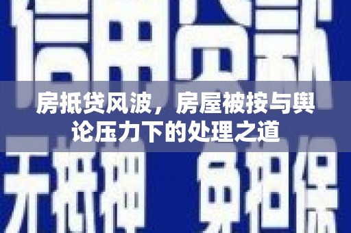 富平房抵贷风波，房屋被按与舆论压力下的处理之道