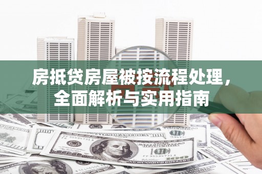 合江房抵贷房屋被按流程处理，全面解析与实用指南