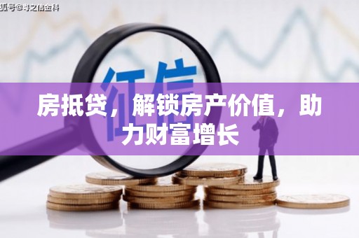 富平房抵贷，解锁房产价值，助力财富增长