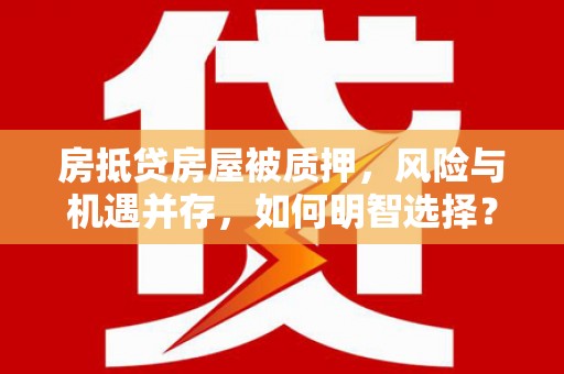 郁南房抵贷房屋被质押，风险与机遇并存，如何明智选择？