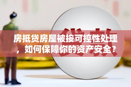 荣成房抵贷房屋被按可控性处理，如何保障你的资产安全？