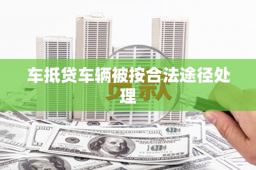 西岗车抵贷车辆被按合法途径处理