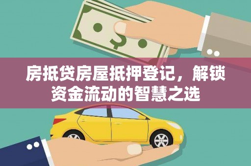 华阴房抵贷房屋抵押登记，解锁资金流动的智慧之选