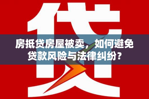 中坜房抵贷房屋被卖，如何避免贷款风险与法律纠纷？