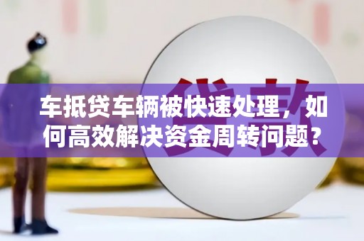 会东车抵贷车辆被快速处理，如何高效解决资金周转问题？