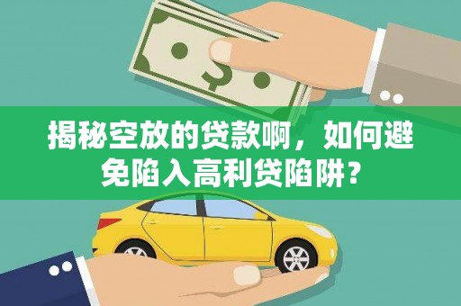 中坜揭秘空放的贷款啊，如何避免陷入高利贷陷阱？
