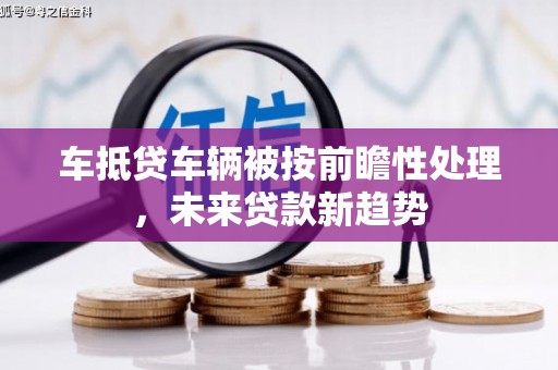 竹北车抵贷车辆被按前瞻性处理，未来贷款新趋势