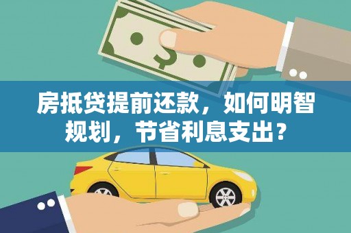 中坜房抵贷提前还款，如何明智规划，节省利息支出？