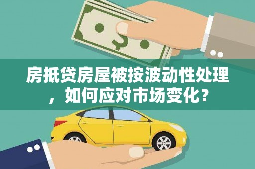 中坜房抵贷房屋被按波动性处理，如何应对市场变化？