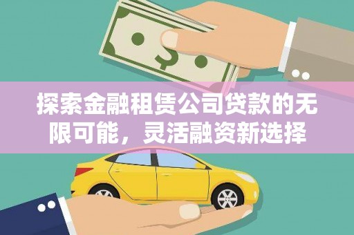 贡嘎探索金融租赁公司贷款的无限可能，灵活融资新选择