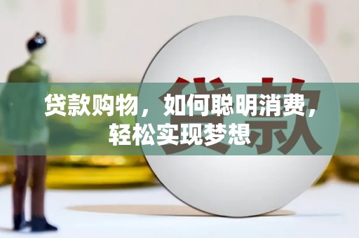 灯塔贷款购物，如何聪明消费，轻松实现梦想