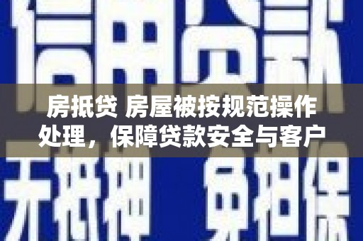 岚山房抵贷 房屋被按规范操作处理，保障贷款安全与客户权益