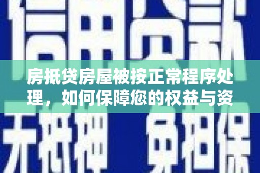 长沙房抵贷房屋被按正常程序处理，如何保障您的权益与资产安全？