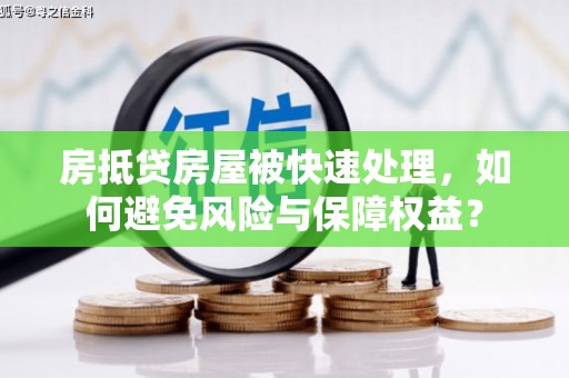 龙门房抵贷房屋被快速处理，如何避免风险与保障权益？