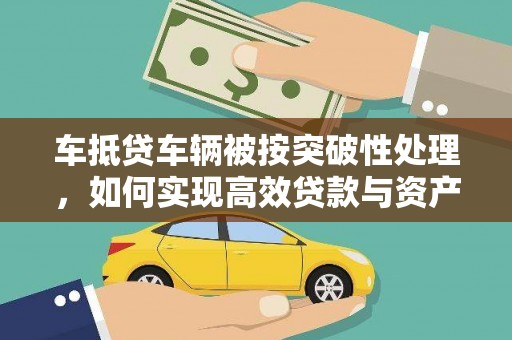 饶平车抵贷车辆被按突破性处理，如何实现高效贷款与资产优化？