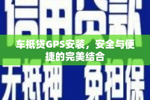 长涂车抵贷GPS安装，安全与便捷的完美结合