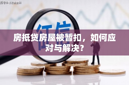 华阴房抵贷房屋被暂扣，如何应对与解决？