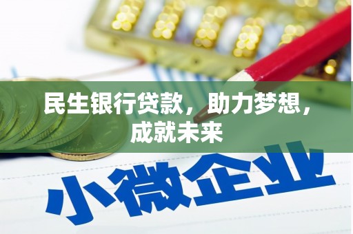 华阴民生银行贷款，助力梦想，成就未来