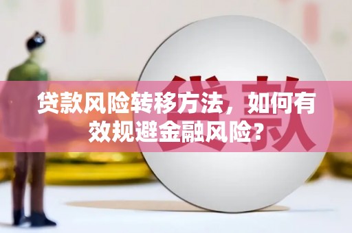 尚义贷款风险转移方法，如何有效规避金融风险？
